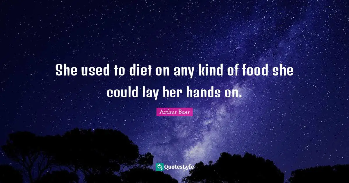 She used to diet on any kind of food she could lay her hands on.