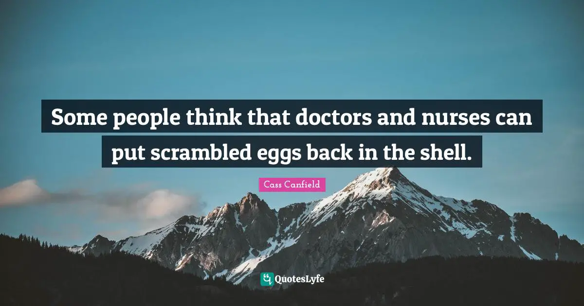 Some people think that doctors and nurses can put scrambled eggs back in the shell.