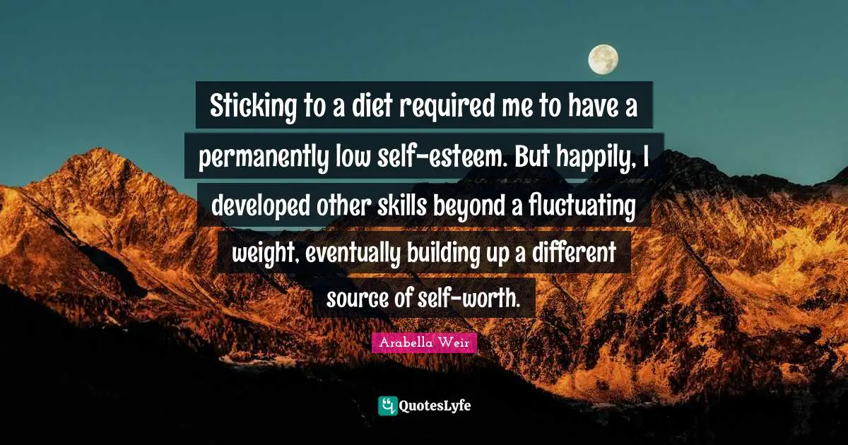 Sticking to a diet required me to have a permanently low self-esteem. But happily, I developed other skills beyond a fluctuating weight, eventually building up a different source of self-worth.