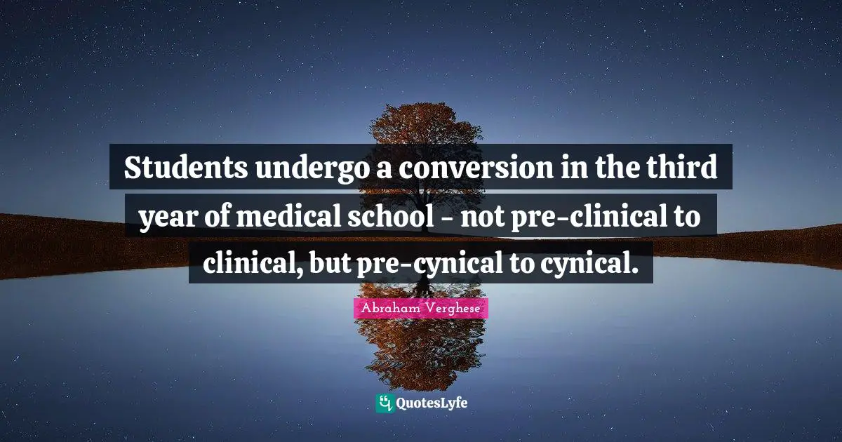 Cynical Quotes: "Students undergo a conversion in the third year of medical school - not pre-clinical to clinical, but pre-cynical to cynical."