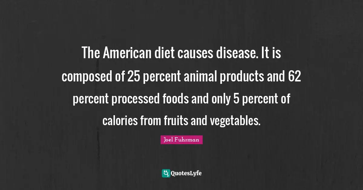 Joel Fuhrman Quotes: "The American diet causes disease. It is composed of 25 percent animal products and 62 percent processed foods and only 5 percent of calories from fruits and vegetables."