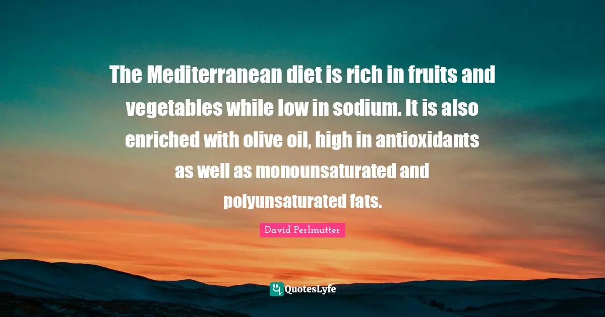 The Mediterranean diet is rich in fruits and vegetables while low in sodium. It is also enriched with olive oil, high in antioxidants as well as monounsaturated and polyunsaturated fats.