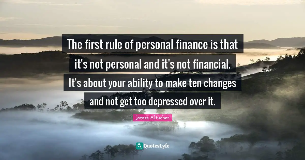 The first rule of personal finance is that it's not personal and it's not financial. It's about your ability to make ten changes and not get too depressed over it.