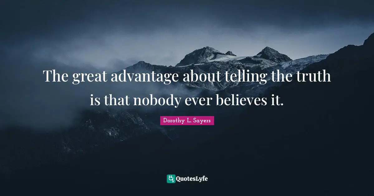 Dorothy L. Sayers Quotes: "The great advantage about telling the truth is that nobody ever believes it."