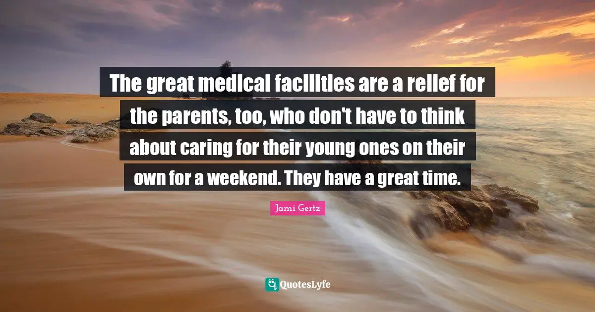 The great medical facilities are a relief for the parents, too, who don't have to think about caring for their young ones on their own for a weekend. They have a great time.