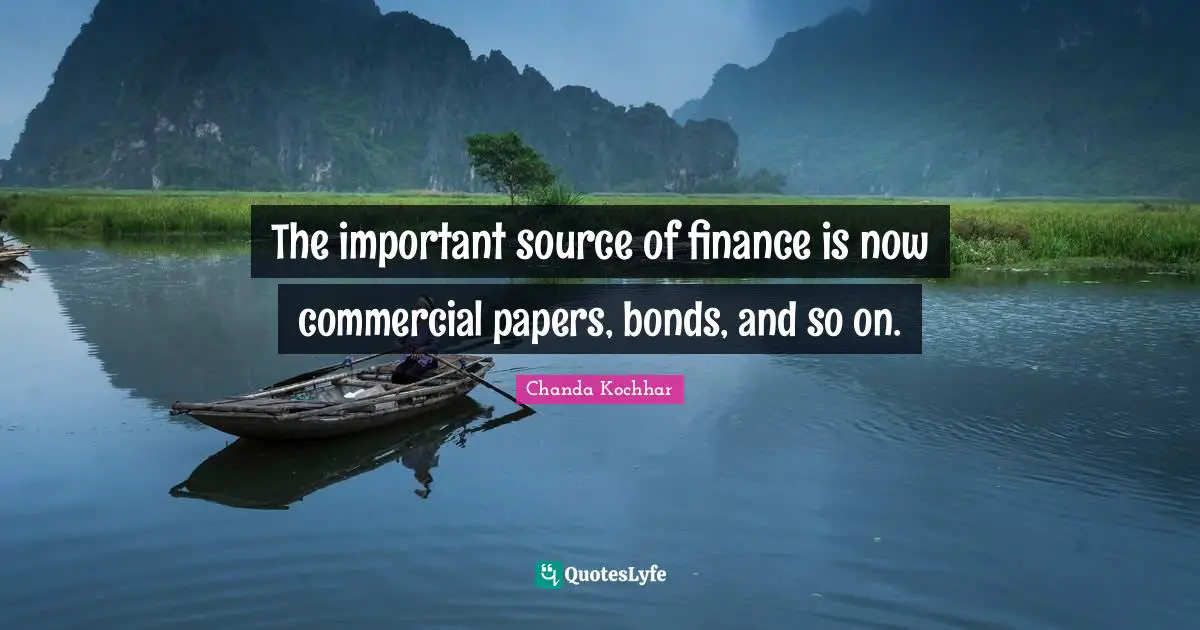 The important source of finance is now commercial papers, bonds, and so on.