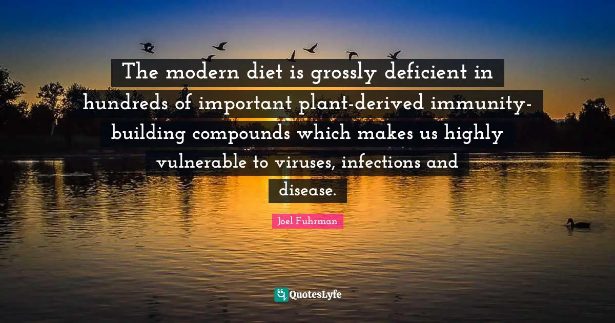 Joel Fuhrman Quotes: "The modern diet is grossly deficient in hundreds of important plant-derived immunity-building compounds which makes us highly vulnerable to viruses, infections and disease."
