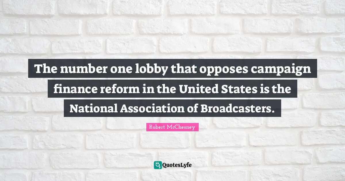 Number Quotes: "The number one lobby that opposes campaign finance reform in the United States is the National Association of Broadcasters."