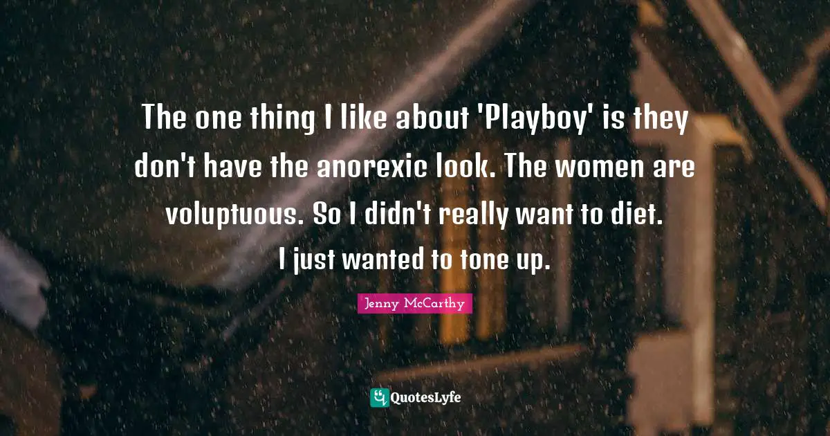 The one thing I like about 'Playboy' is they don't have the anorexic look. The women are voluptuous. So I didn't really want to diet. I just wanted to tone up.