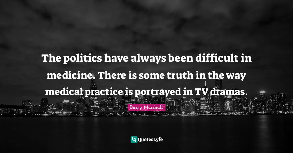 The politics have always been difficult in medicine. There is some truth in the way medical practice is portrayed in TV dramas.