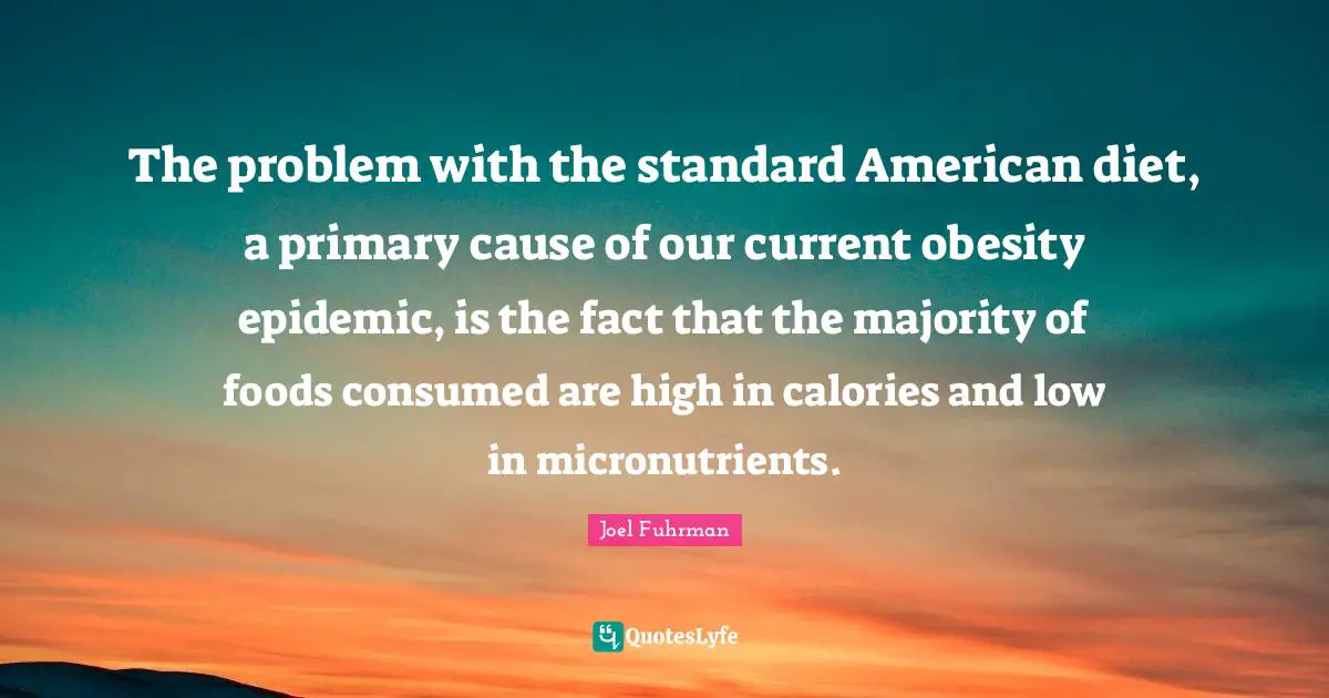 Joel Fuhrman Quotes: "The problem with the standard American diet, a primary cause of our current obesity epidemic, is the fact that the majority of foods consumed are high in calories and low in micronutrients."