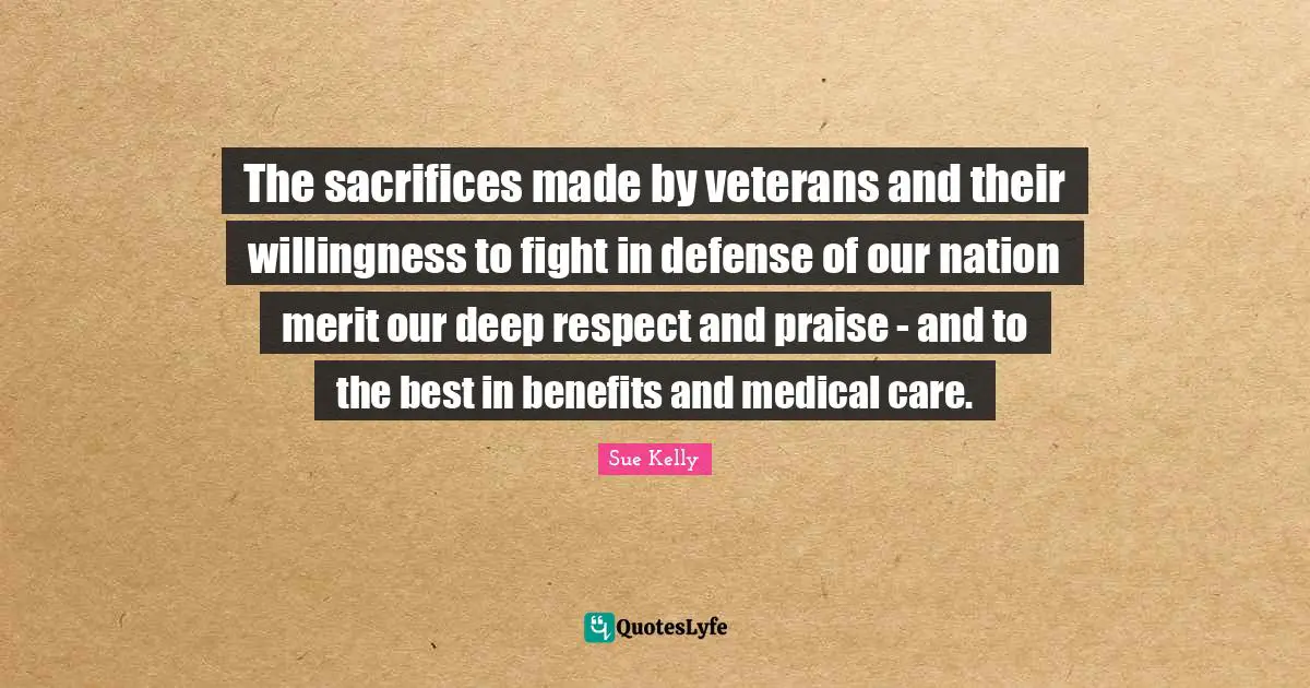 The sacrifices made by veterans and their willingness to fight in defense of our nation merit our deep respect and praise - and to the best in benefits and medical care.