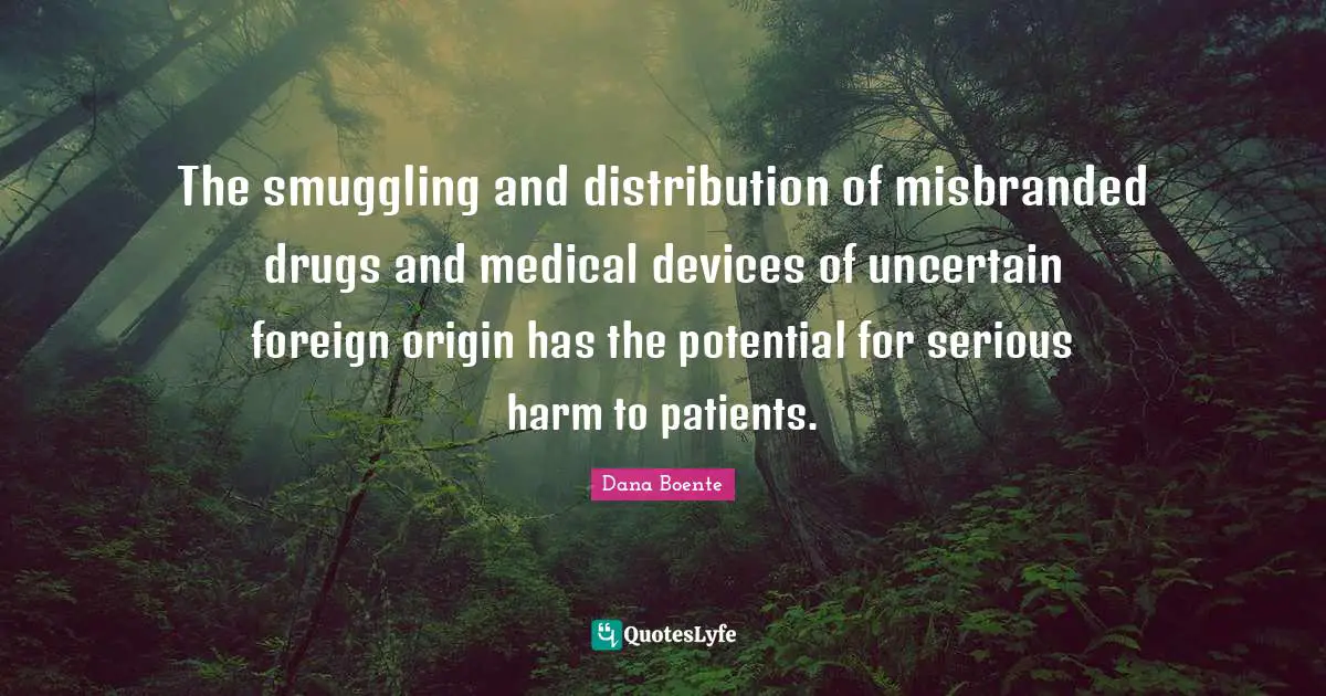 The smuggling and distribution of misbranded drugs and medical devices of uncertain foreign origin has the potential for serious harm to patients.