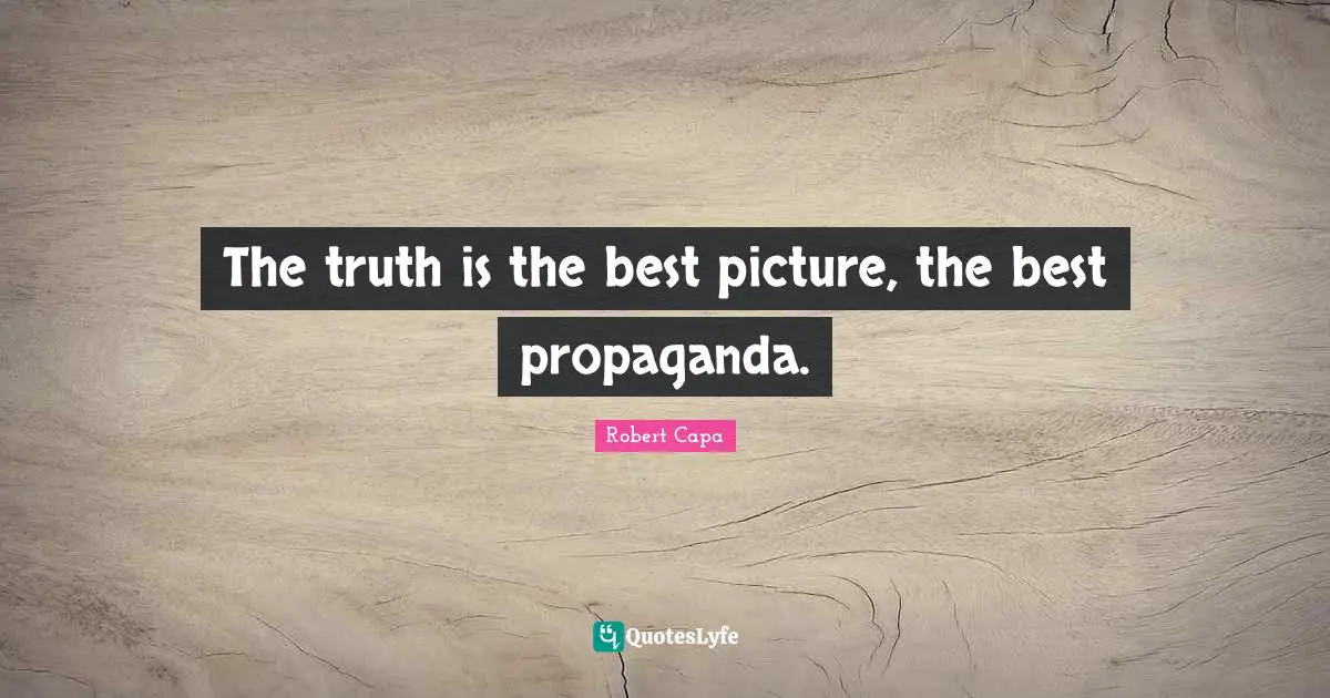 The truth is the best picture, the best propaganda.