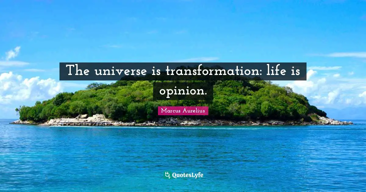 The universe is transformation: life is opinion.