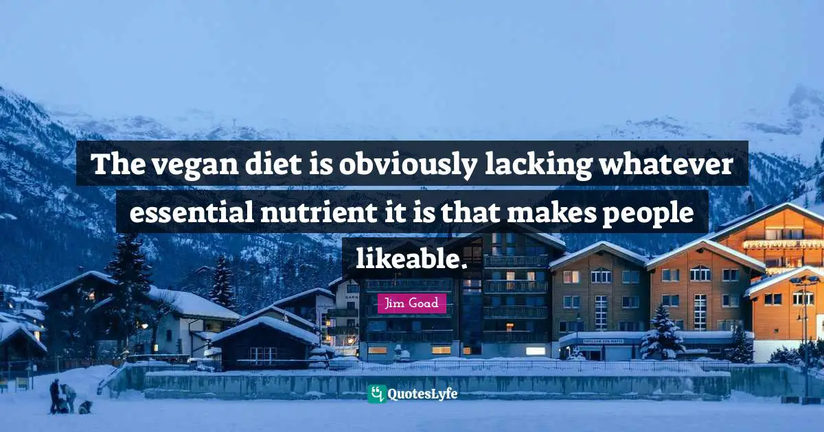 Jim Goad Quotes: "The vegan diet is obviously lacking whatever essential nutrient it is that makes people likeable."