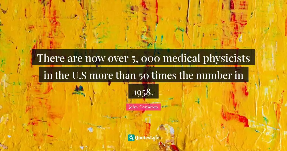 There are now over 5, 000 medical physicists in the U.S more than 50 times the number in 1958.