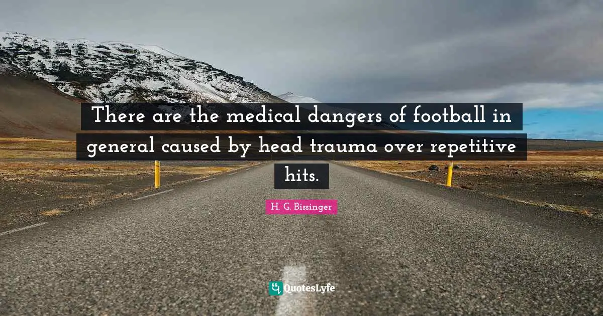 There are the medical dangers of football in general caused by head trauma over repetitive hits.
