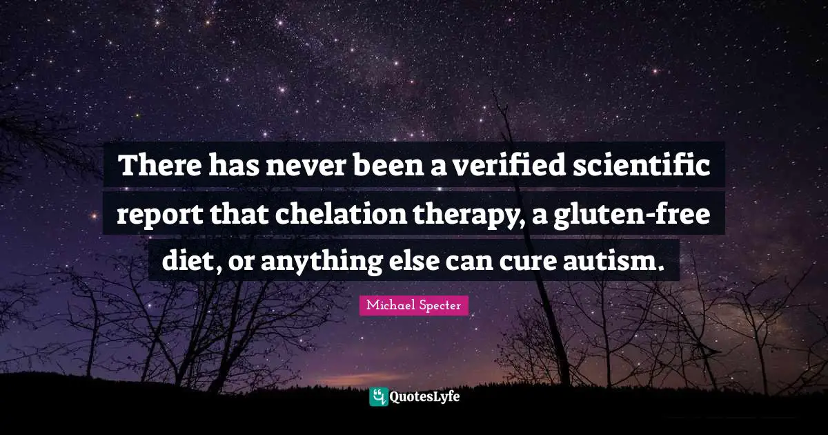 There has never been a verified scientific report that chelation therapy, a gluten-free diet, or anything else can cure autism.