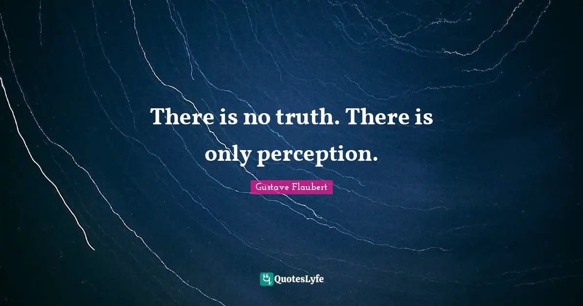 There is no truth. There is only perception.