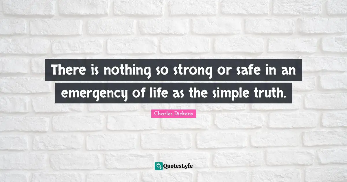 Charles Dickens Quotes: "There is nothing so strong or safe in an emergency of life as the simple truth."