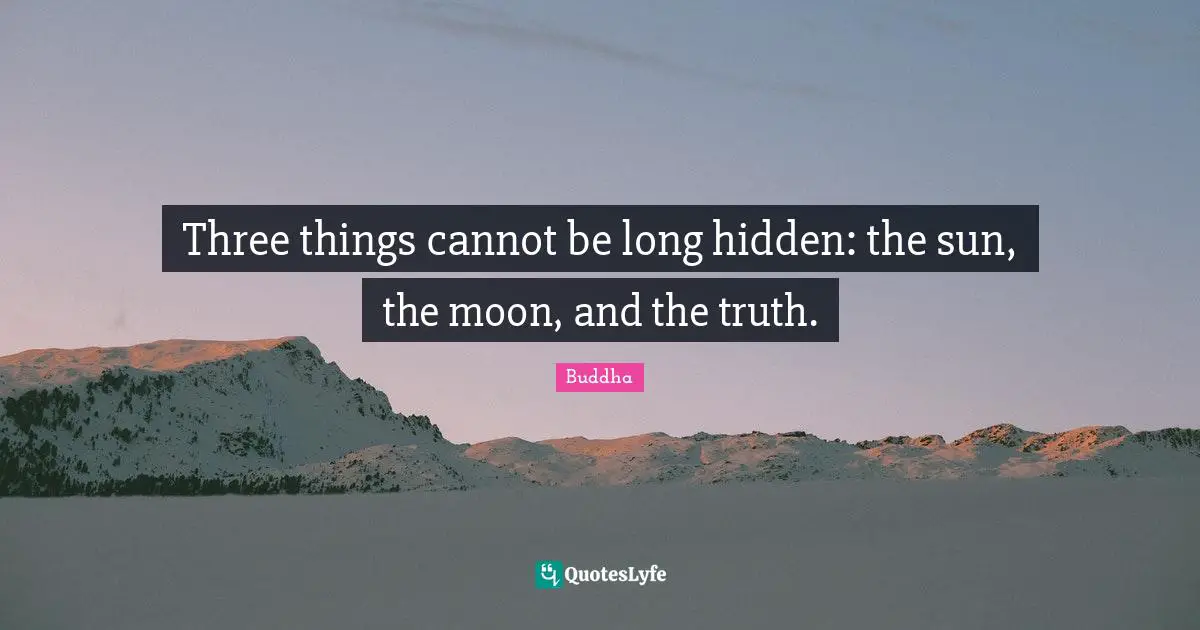 Three things cannot be long hidden: the sun, the moon, and the truth.
