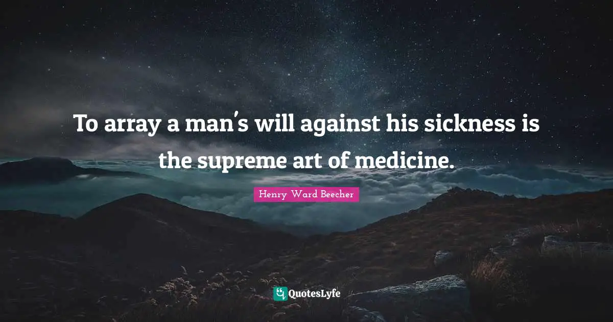 To array a man's will against his sickness is the supreme art of medicine.