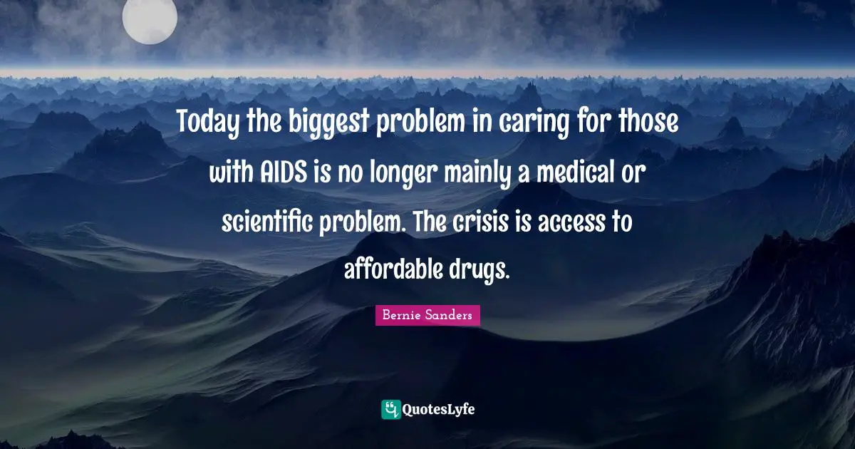 Today the biggest problem in caring for those with AIDS is no longer mainly a medical or scientific problem. The crisis is access to affordable drugs.
