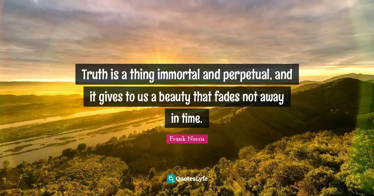 J. Frank Norris Quotes: "Truth is a thing immortal and perpetual, and it gives to us a beauty that fades not away in time."