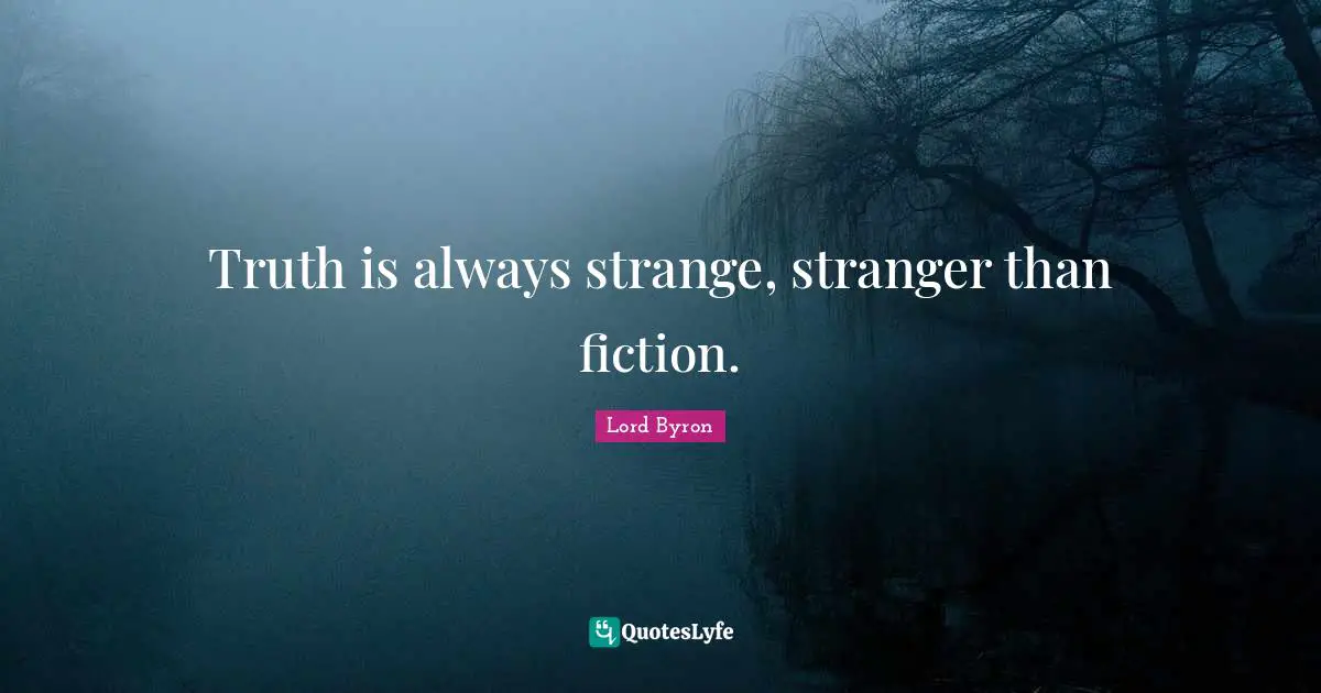 Truth is always strange, stranger than fiction.