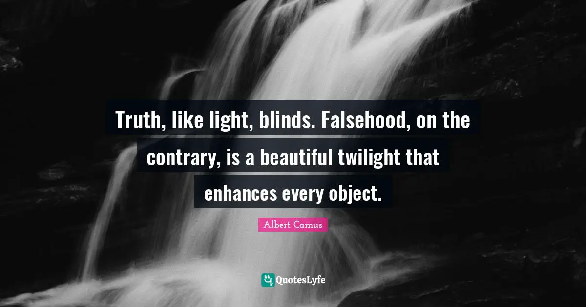 Truth, like light, blinds. Falsehood, on the contrary, is a beautiful twilight that enhances every object.