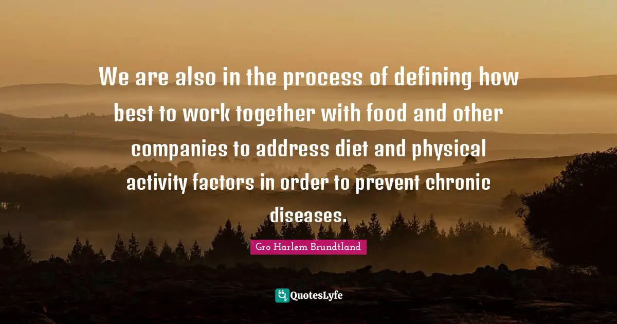 We are also in the process of defining how best to work together with food and other companies to address diet and physical activity factors in order to prevent chronic diseases.