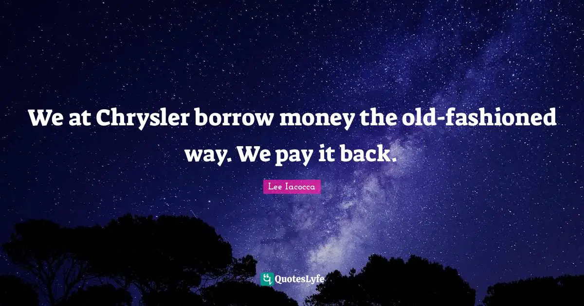 We at Chrysler borrow money the old-fashioned way. We pay it back.