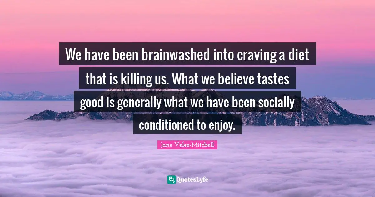 We have been brainwashed into craving a diet that is killing us. What we believe tastes good is generally what we have been socially conditioned to enjoy.