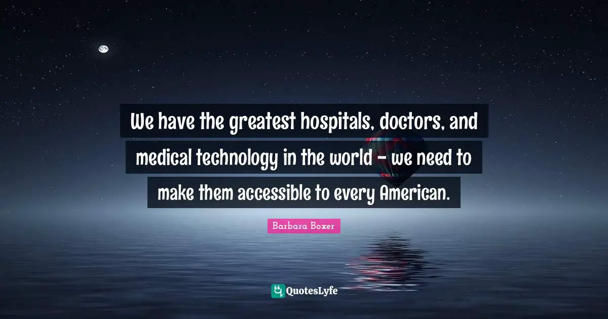 We have the greatest hospitals, doctors, and medical technology in the world - we need to make them accessible to every American.