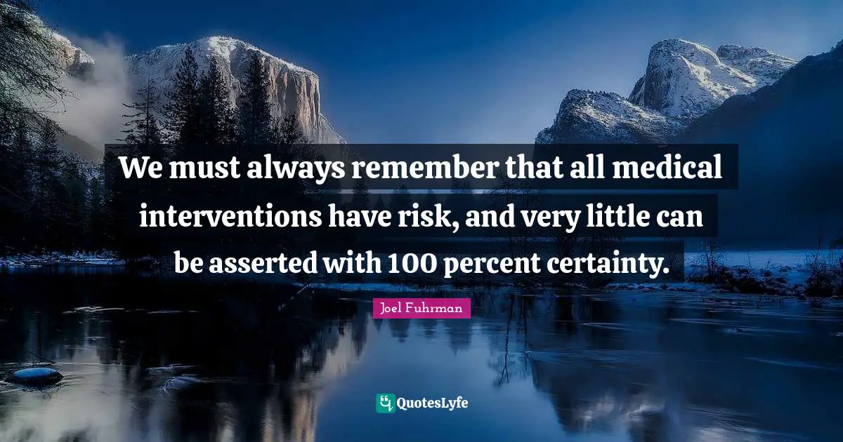Joel Fuhrman Quotes: "We must always remember that all medical interventions have risk, and very little can be asserted with 100 percent certainty."