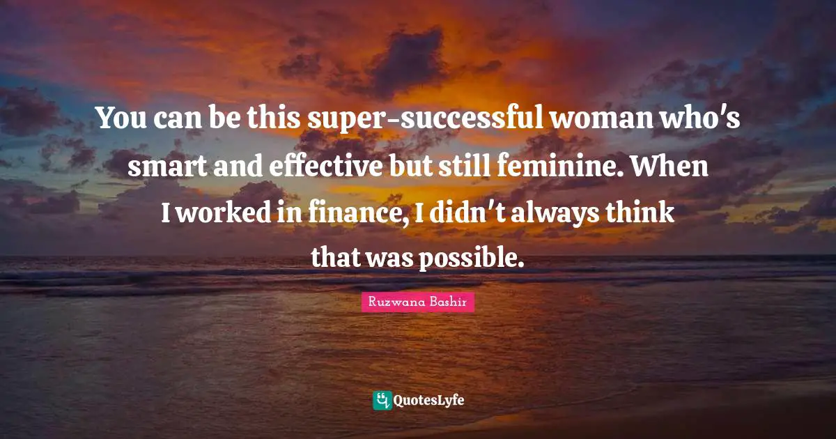 You can be this super-successful woman who's smart and effective but still feminine. When I worked in finance, I didn't always think that was possible.