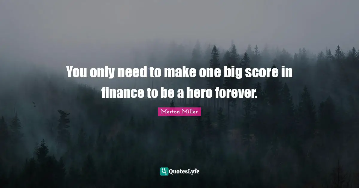 Merton Miller Quotes: "You only need to make one big score in finance to be a hero forever."