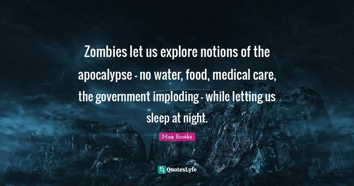Zombies let us explore notions of the apocalypse - no water, food, medical care, the government imploding - while letting us sleep at night.