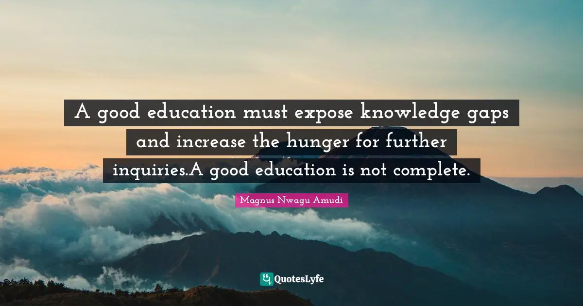 Magnus Nwagu Amudi Quotes: A good education must expose knowledge gaps and increase the hunger for further inquiries.A good education is not complete.