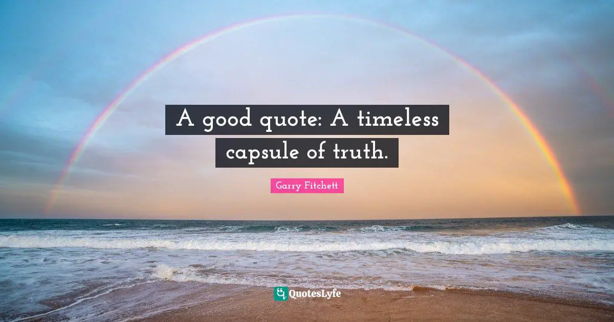 A good quote: A timeless capsule of truth.