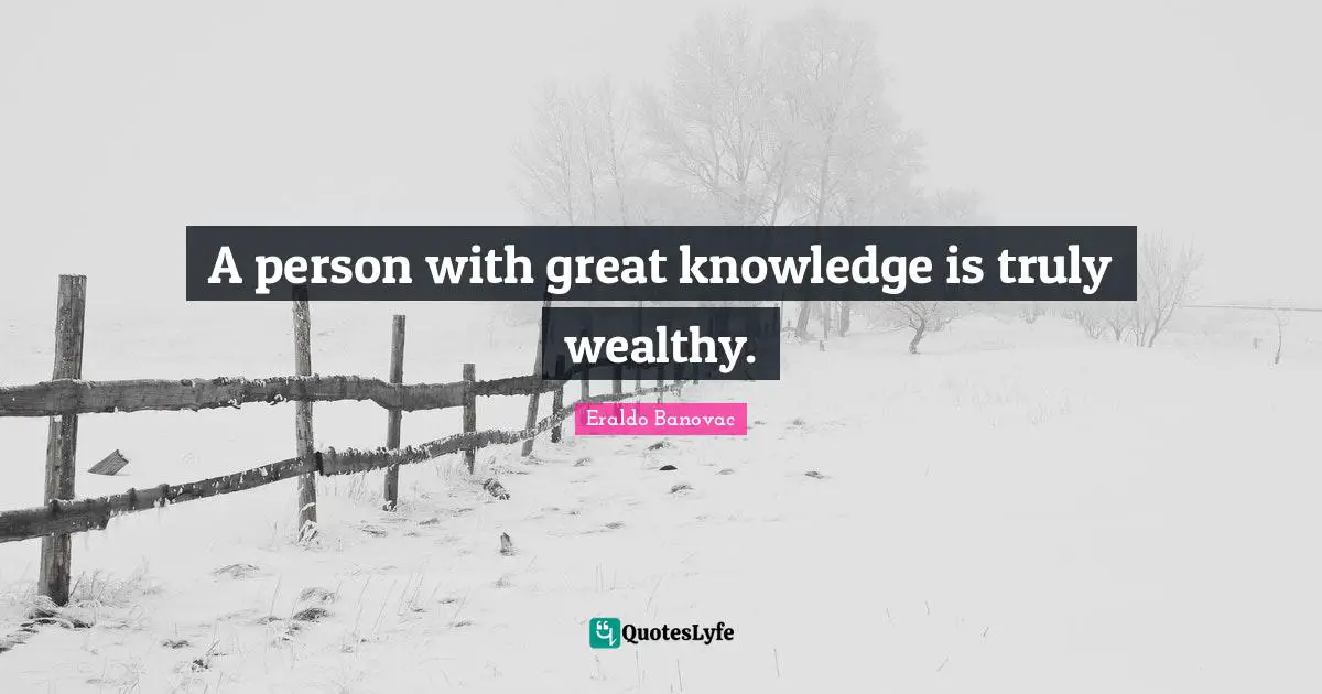 A person with great knowledge is truly wealthy.