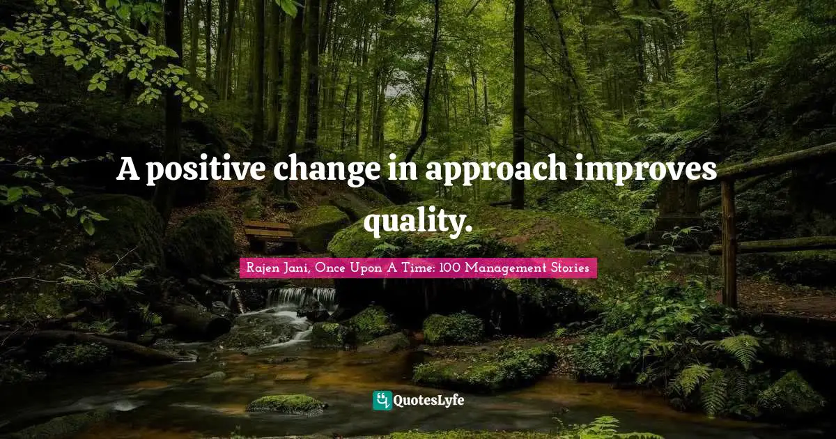 A positive change in approach improves quality.