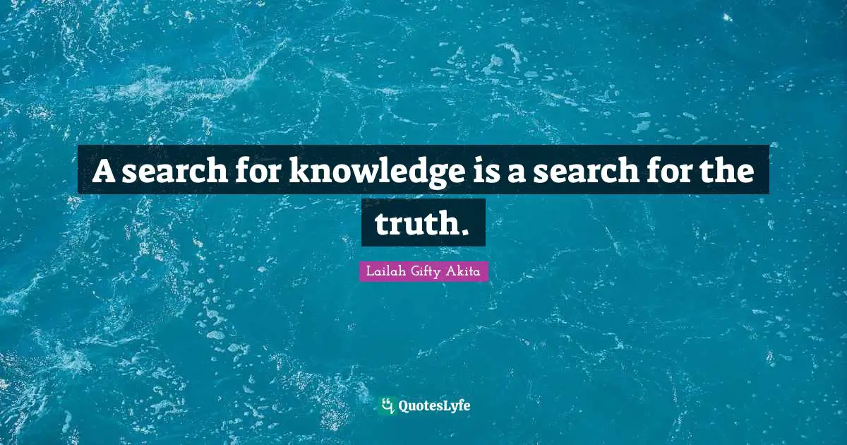 A search for knowledge is a search for the truth.