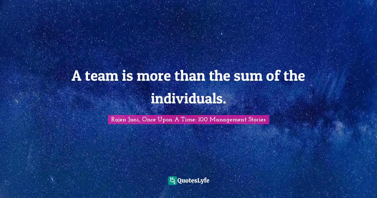 A team is more than the sum of the individuals.