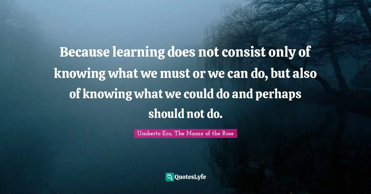 Because learning does not consist only of knowing what we must or we can do, but also of knowing what we could do and perhaps should not do.