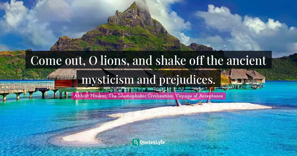 Come out, O lions, and shake off the ancient mysticism and prejudices.