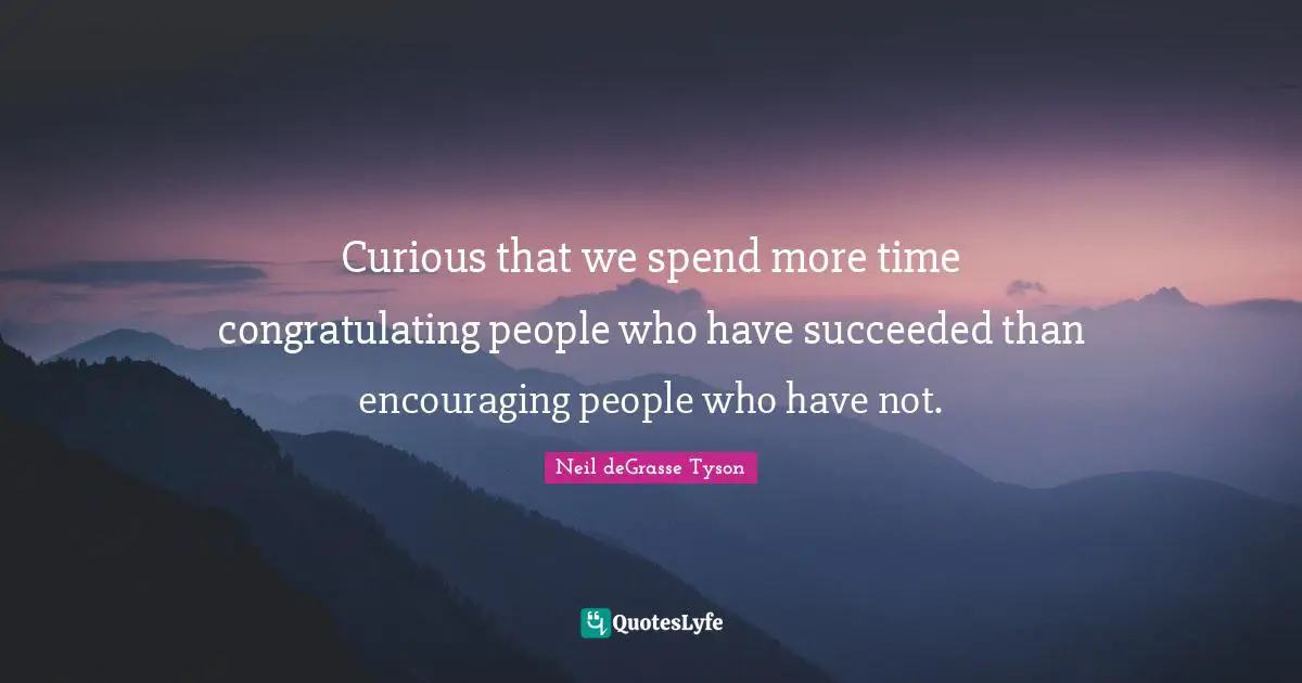 Encourage Quotes: "Curious that we spend more time congratulating people who have succeeded than encouraging people who have not."