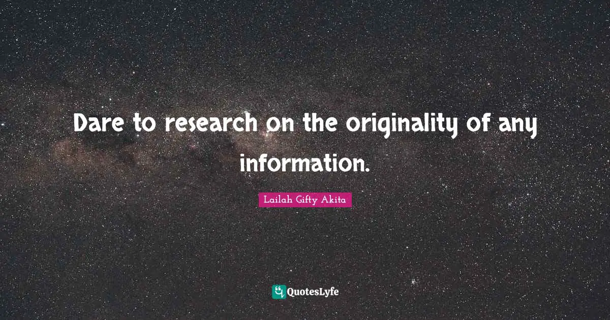 Lifelong Learner Quotes: "Dare to research on the originality of any information."
