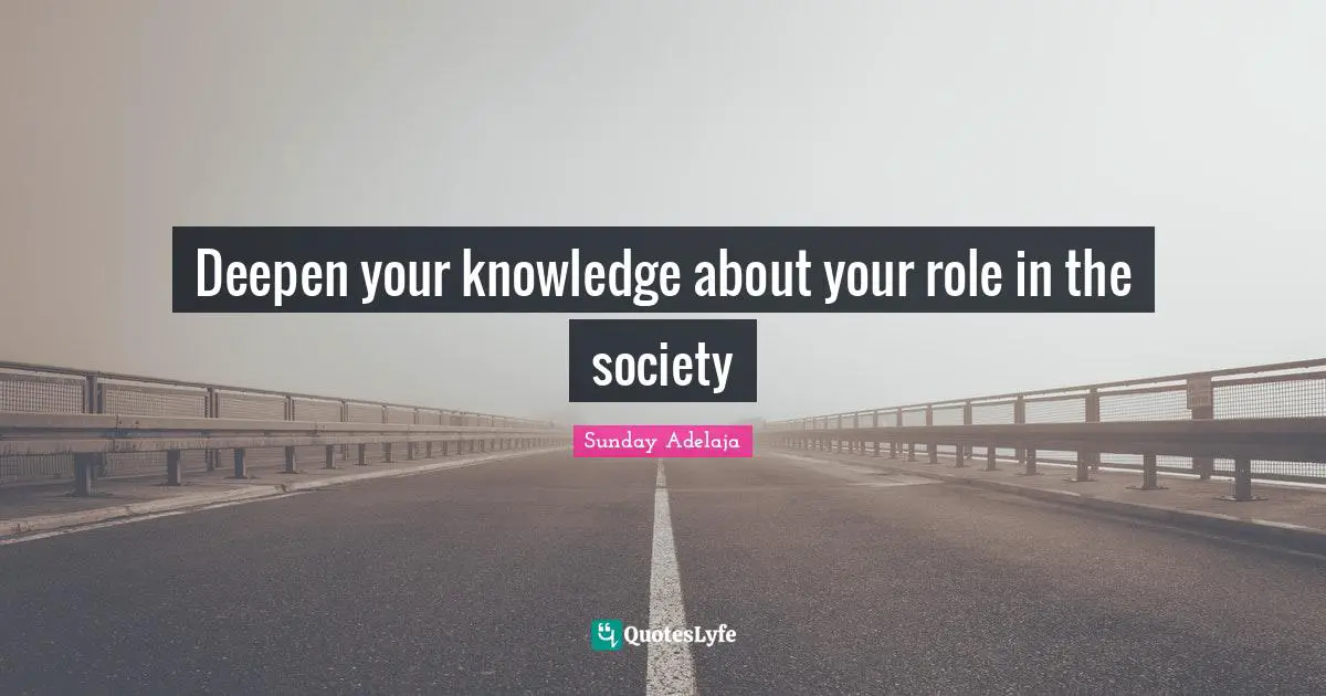Deepen your knowledge about your role in the society